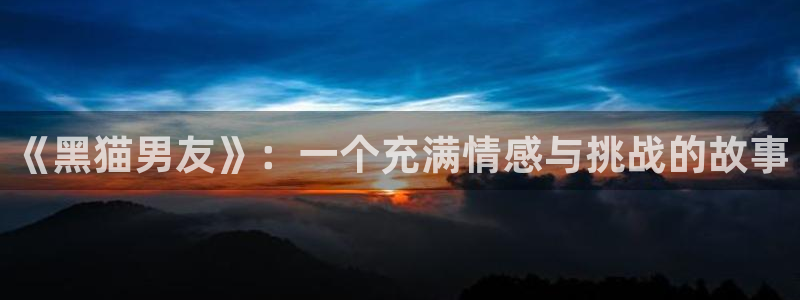 一念永恒樱花动漫观看：《黑猫男友》：一个充满情感与挑战的故事
